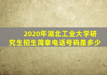 2020年湖北工业大学研究生招生简章电话号码是多少