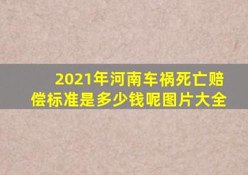 2021年河南车祸死亡赔偿标准是多少钱呢图片大全