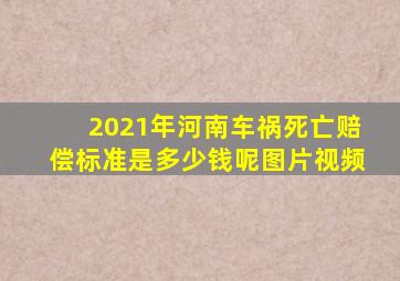 2021年河南车祸死亡赔偿标准是多少钱呢图片视频