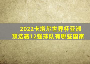 2022卡塔尔世界杯亚洲预选赛12强球队有哪些国家