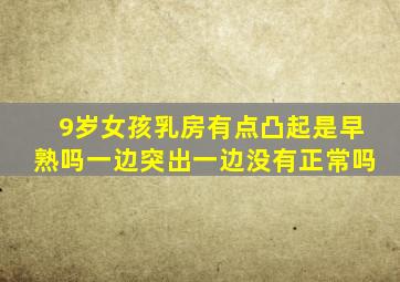 9岁女孩乳房有点凸起是早熟吗一边突出一边没有正常吗