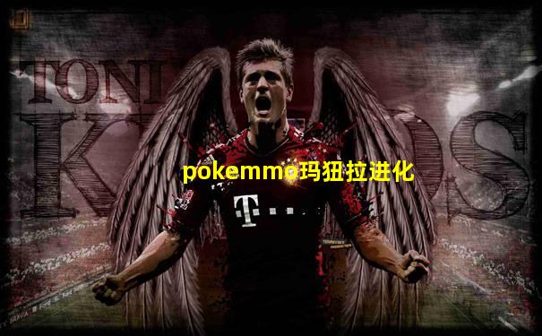 pokemmo玛狃拉进化