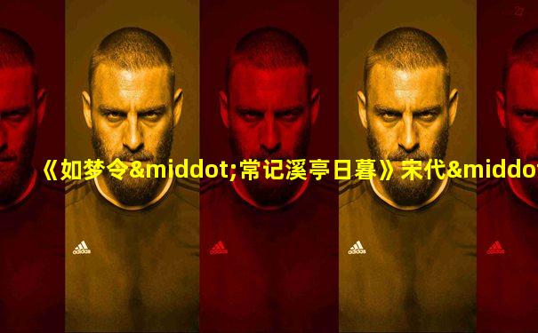 《如梦令·常记溪亭日暮》宋代·李清照