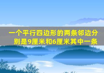 一个平行四边形的两条邻边分别是9厘米和6厘米其中一条