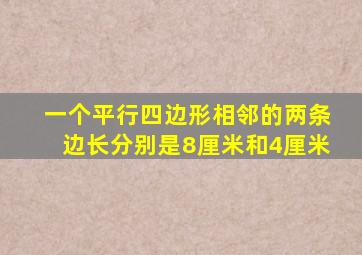 一个平行四边形相邻的两条边长分别是8厘米和4厘米