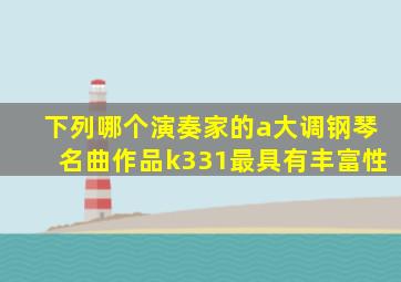 下列哪个演奏家的a大调钢琴名曲作品k331最具有丰富性