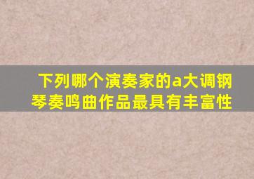 下列哪个演奏家的a大调钢琴奏鸣曲作品最具有丰富性