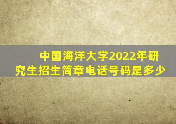中国海洋大学2022年研究生招生简章电话号码是多少