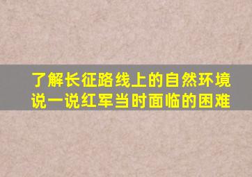 了解长征路线上的自然环境说一说红军当时面临的困难