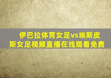 伊巴拉体育女足vs埃斯皮斯女足视频直播在线观看免费