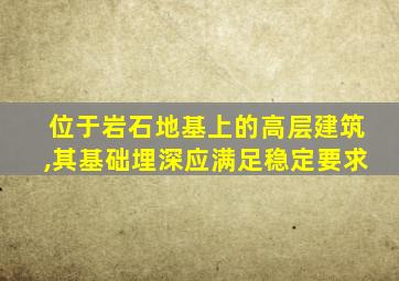 位于岩石地基上的高层建筑,其基础埋深应满足稳定要求