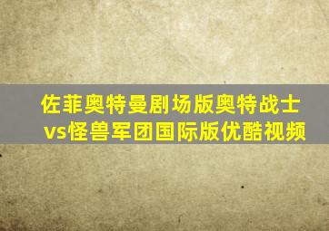 佐菲奥特曼剧场版奥特战士vs怪兽军团国际版优酷视频