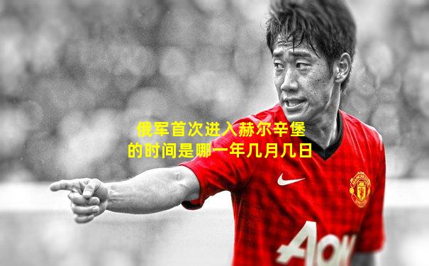 俄军首次进入赫尔辛堡的时间是哪一年几月几日