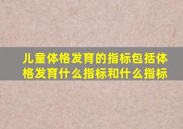 儿童体格发育的指标包括体格发育什么指标和什么指标