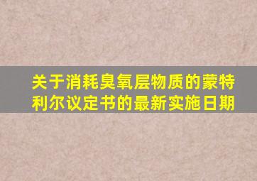 关于消耗臭氧层物质的蒙特利尔议定书的最新实施日期
