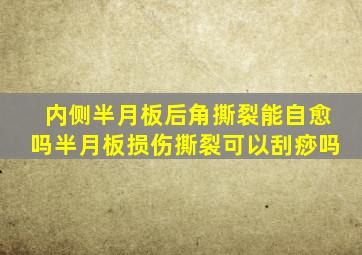 内侧半月板后角撕裂能自愈吗半月板损伤撕裂可以刮痧吗