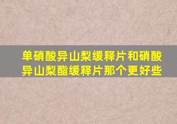 单硝酸异山梨缓释片和硝酸异山梨酯缓释片那个更好些