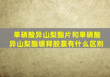 单硝酸异山梨酯片和单硝酸异山梨酯缓释胶囊有什么区别