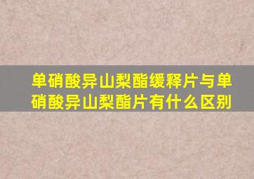 单硝酸异山梨酯缓释片与单硝酸异山梨酯片有什么区别