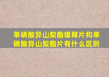 单硝酸异山梨酯缓释片和单硝酸异山梨酯片有什么区别