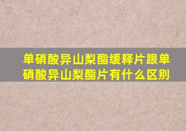 单硝酸异山梨酯缓释片跟单硝酸异山梨酯片有什么区别