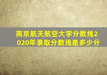 南京航天航空大学分数线2020年录取分数线是多少分