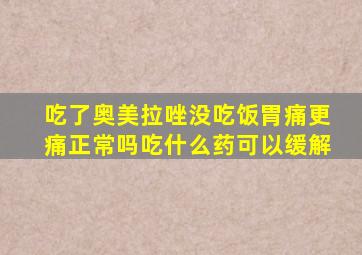 吃了奥美拉唑没吃饭胃痛更痛正常吗吃什么药可以缓解