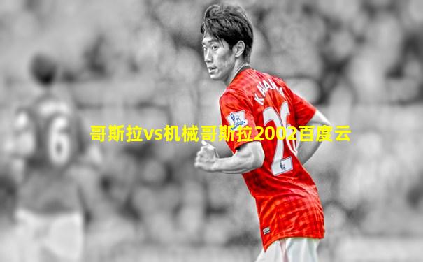 哥斯拉vs机械哥斯拉2002百度云