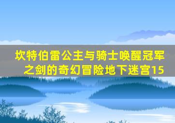 坎特伯雷公主与骑士唤醒冠军之剑的奇幻冒险地下迷宫15