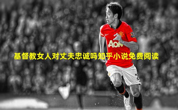 基督教女人对丈夫忠诚吗知乎小说免费阅读