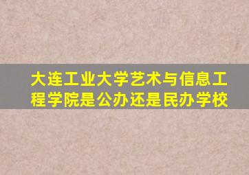 大连工业大学艺术与信息工程学院是公办还是民办学校