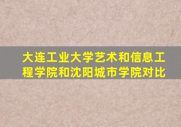 大连工业大学艺术和信息工程学院和沈阳城市学院对比