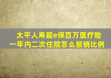 太平人寿超e保百万医疗险一年内二次住院怎么报销比例