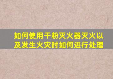 如何使用干粉灭火器灭火以及发生火灾时如何进行处理