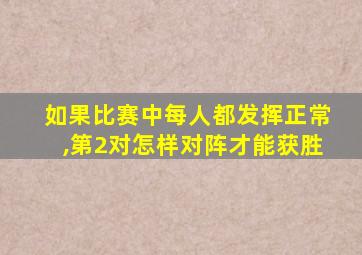 如果比赛中每人都发挥正常,第2对怎样对阵才能获胜
