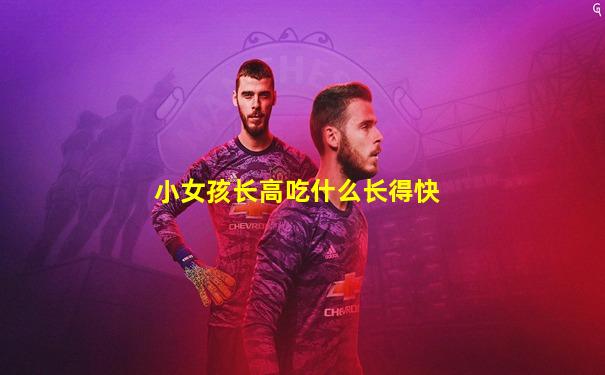 小女孩长高吃什么长得快