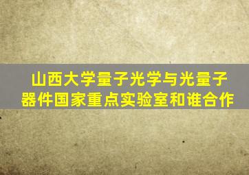 山西大学量子光学与光量子器件国家重点实验室和谁合作