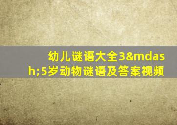幼儿谜语大全3—5岁动物谜语及答案视频