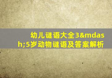 幼儿谜语大全3—5岁动物谜语及答案解析