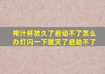 榨汁杯放久了启动不了怎么办灯闪一下就灭了启劫不了