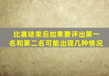 比赛结束后如果要评出第一名和第二名可能出现几种情况