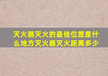 灭火器灭火的最佳位置是什么地方灭火器灭火距离多少