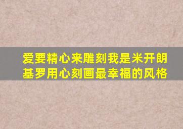 爱要精心来雕刻我是米开朗基罗用心刻画最幸福的风格