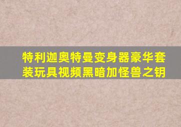特利迦奥特曼变身器豪华套装玩具视频黑暗加怪兽之钥
