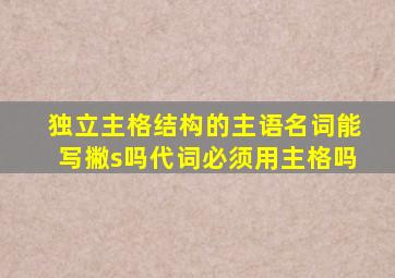 独立主格结构的主语名词能写撇s吗代词必须用主格吗