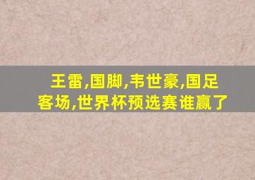 王雷,国脚,韦世豪,国足客场,世界杯预选赛谁赢了