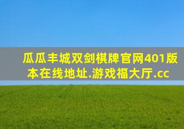 瓜瓜丰城双剑棋牌官网401版本在线地址.游戏福大厅.cc