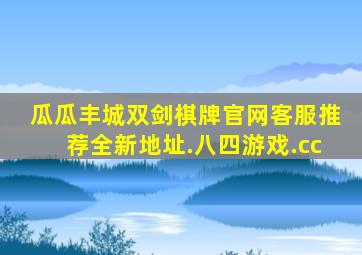 瓜瓜丰城双剑棋牌官网客服推荐全新地址.八四游戏.cc