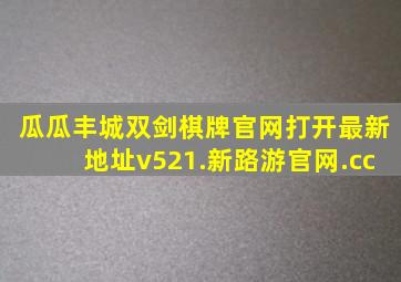 瓜瓜丰城双剑棋牌官网打开最新地址v521.新路游官网.cc