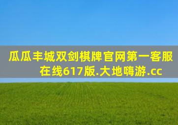 瓜瓜丰城双剑棋牌官网第一客服在线617版.大地嗨游.cc